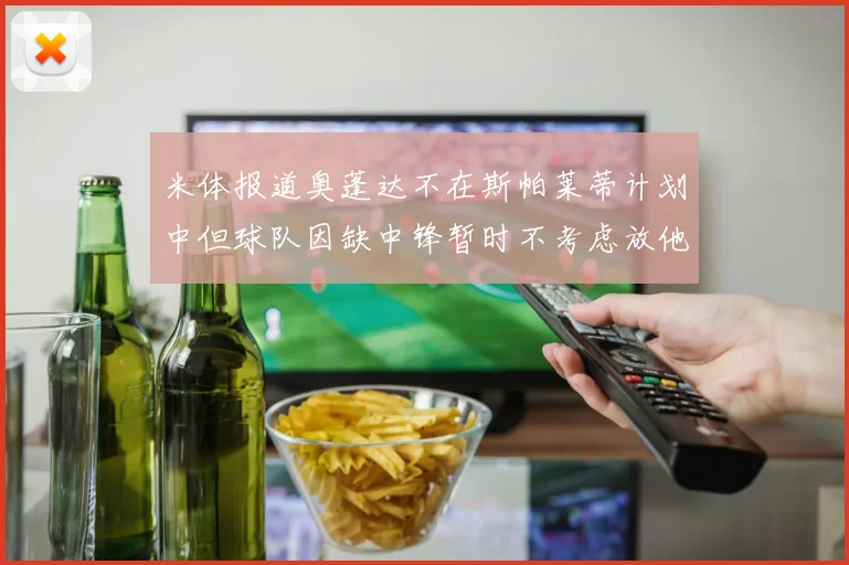 米体报道奥蓬达不在斯帕莱蒂计划中但球队因缺中锋暂时不考虑放他离队