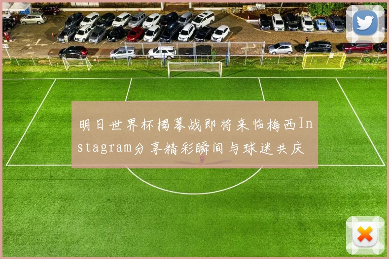 明日世界杯揭幕战即将来临梅西Instagram分享精彩瞬间与球迷共庆