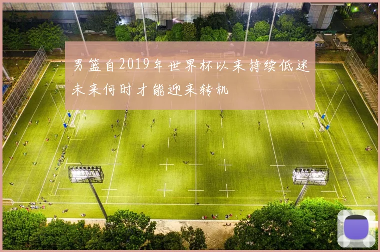 男篮自2019年世界杯以来持续低迷未来何时才能迎来转机