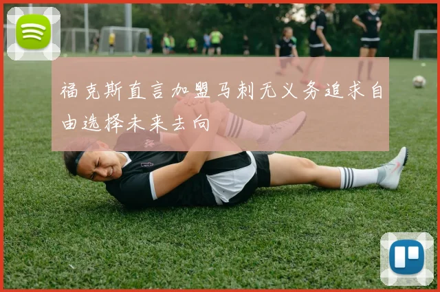 福克斯直言加盟马刺无义务追求自由选择未来去向