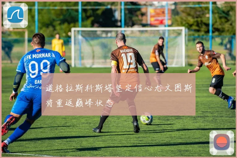 道格拉斯科斯塔坚定信心尤文图斯将重返巅峰状态