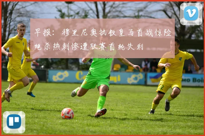 早报：穆里尼奥执教皇马首战惊险绝杀热刺惨遭联赛首轮失利