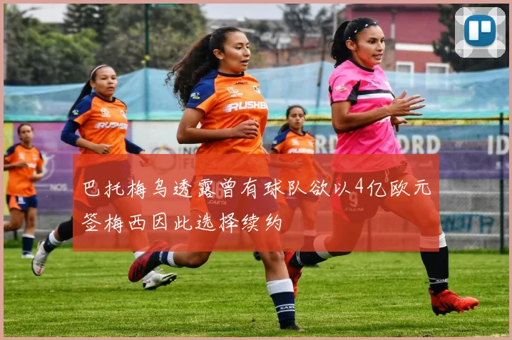 巴托梅乌透露曾有球队欲以4亿欧元签梅西因此选择续约