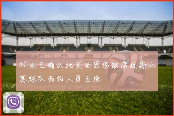 AC米兰确认托莫里因伤缺席近期比赛球队面临人员困境