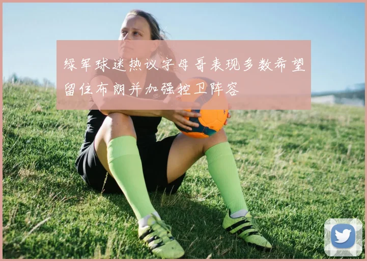绿军球迷热议字母哥表现多数希望留住布朗并加强控卫阵容