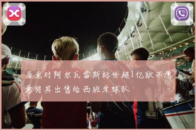 马竞对阿尔瓦雷斯标价超1亿欧不愿意将其出售给西班牙球队