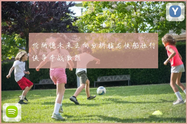 伦纳德未来去向分析猛龙快船独行侠争夺战激烈