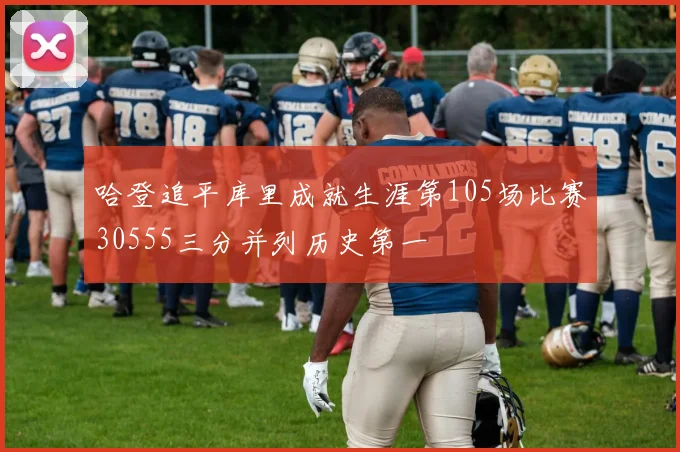 哈登追平库里成就生涯第105场比赛30555三分并列历史第一