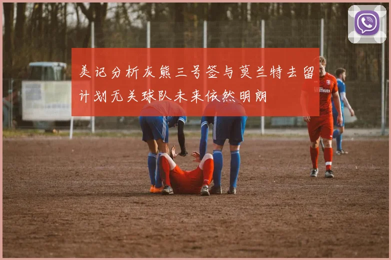 美记分析灰熊三号签与莫兰特去留计划无关球队未来依然明朗