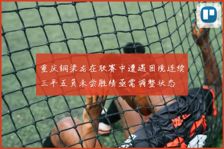 重庆铜梁龙在联赛中遭遇困境连续三平五负未尝胜绩亟需调整状态