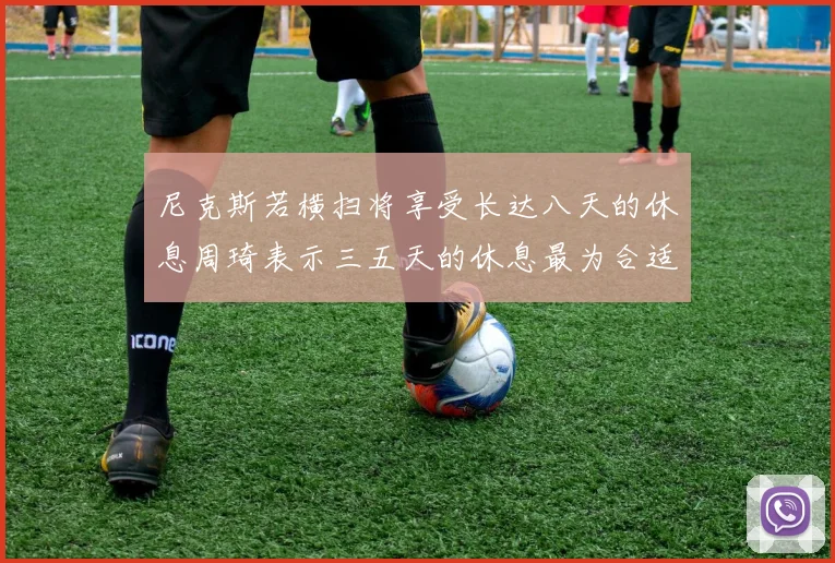 尼克斯若横扫将享受长达八天的休息周琦表示三五天的休息最为合适