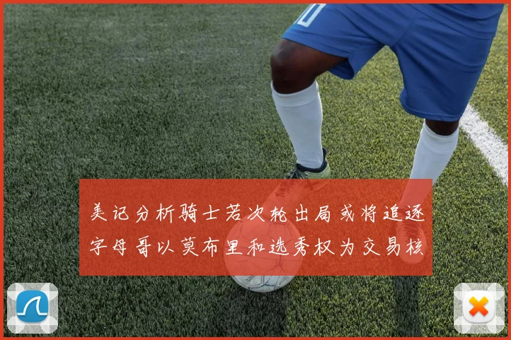 美记分析骑士若次轮出局或将追逐字母哥以莫布里和选秀权为交易核心